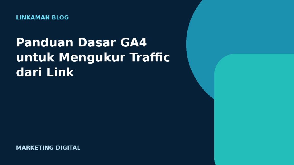 Panduan Dasar GA4 untuk Mengukur Traffic dari Link